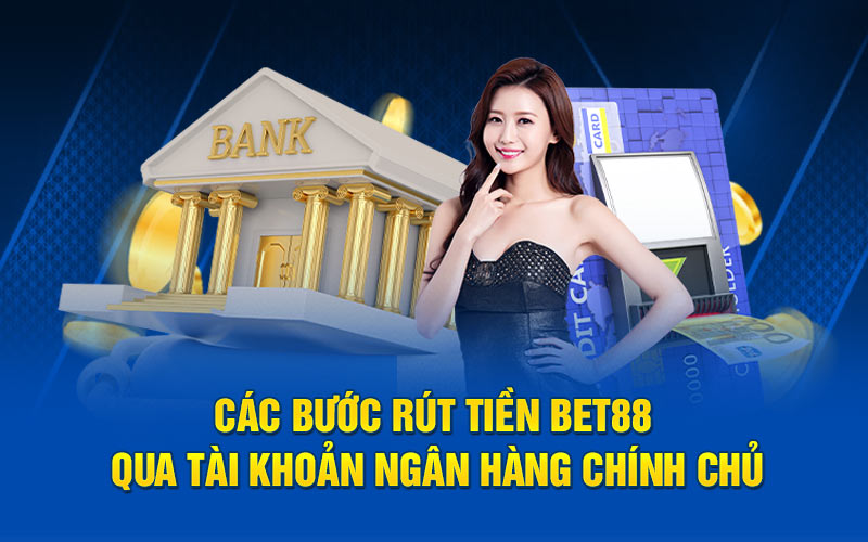 Các bước rút tiền bet88 qua tài khoản ngân hàng chính chủ