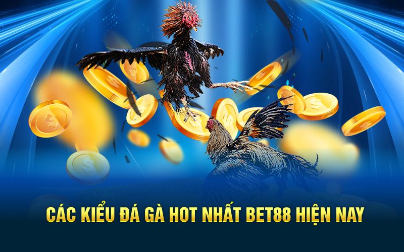 Các kiểu đá gà hot nhất bet88 hiện nay