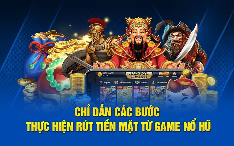 Chỉ dẫn các bước thực hiện rút tiền mặt từ game nổ hũ