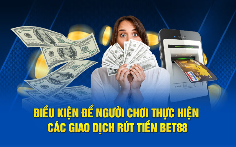 Điều kiện để người chơi thực hiện các giao dịch rút tiền bet88
