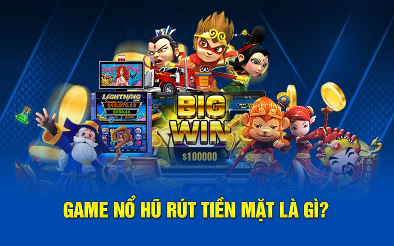 Game nổ hũ rút tiền mặt là gì