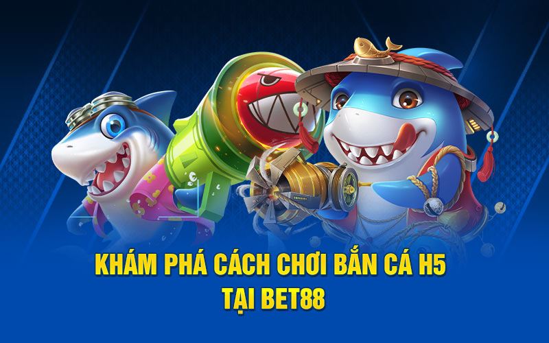 Khám phá cách chơi bắn cá h5 tại bet88