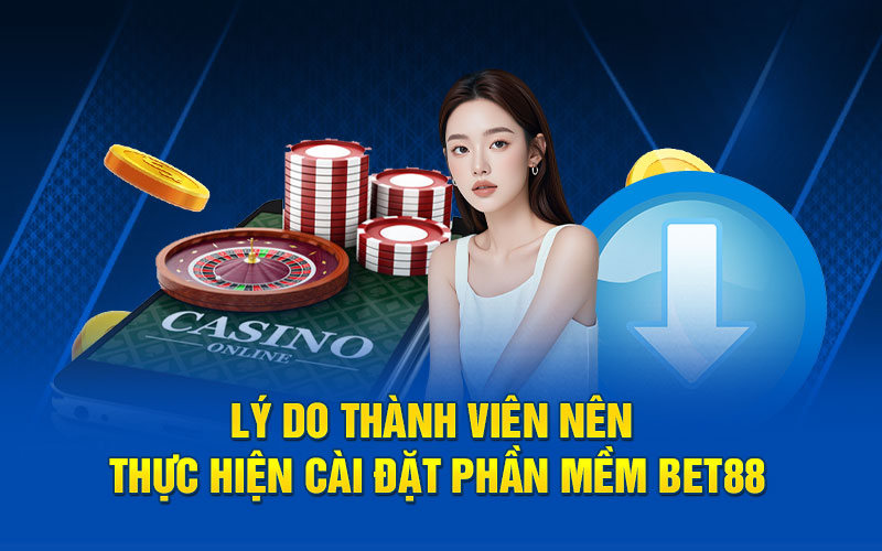 Lý do thành viên nên thực hiện cài đặt phần mềm bet88
