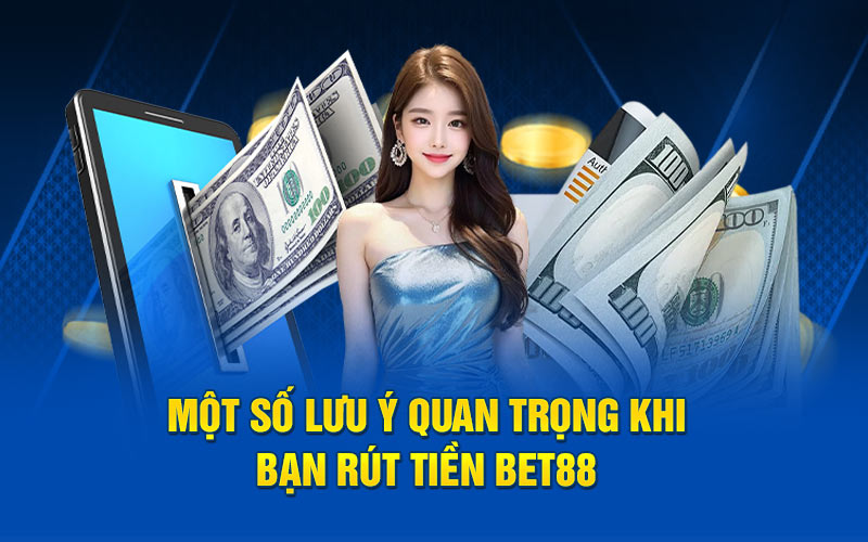 Một số lưu ý quan trọng khi bạn rút tiền bet88