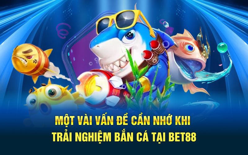 Một vài vấn đề cần nhớ khi trải nghiệm bắn cá tại bet88