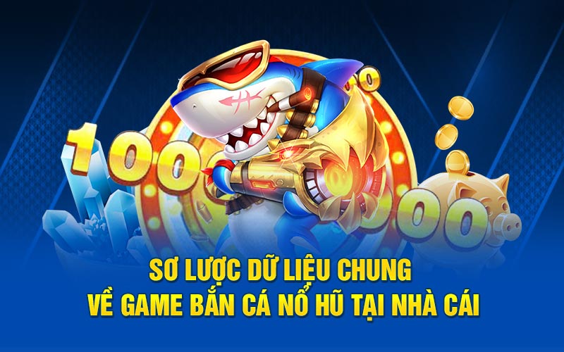 Sơ lược dữ liệu chung về game bắn cá nổ hũ tại nhà cái