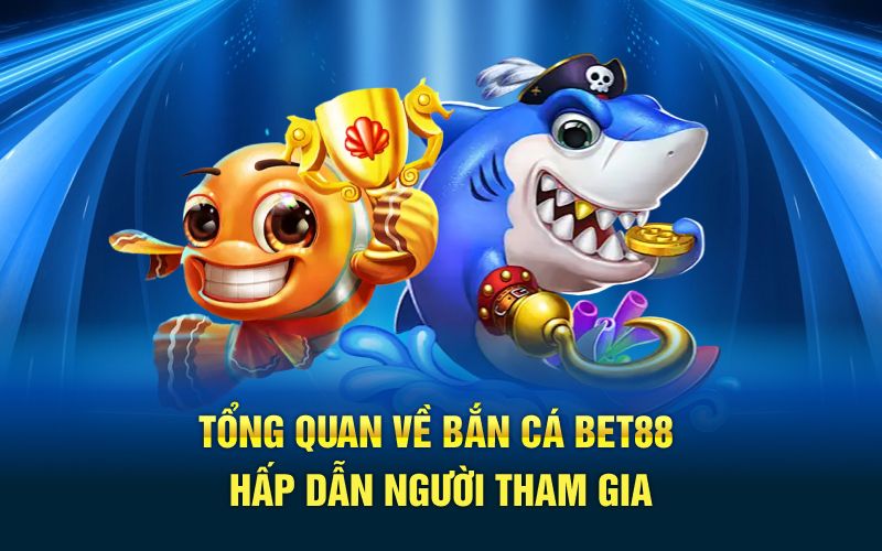 Tổng quan về bắn cá bet88 hấp dẫn người tham gia