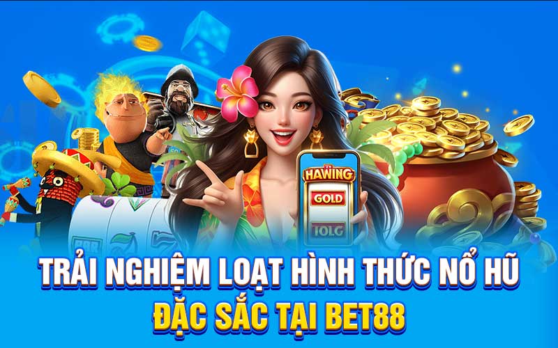 Trải nghiệm loạt hình thức nổ hũ đặc sắc tại bet88