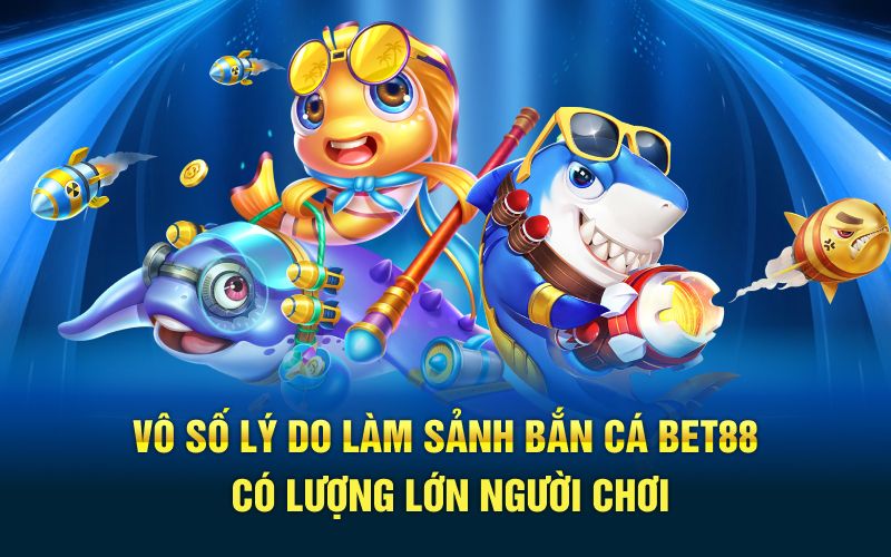 Vô số lý do làm sảnh bắn cá bet88 có lượng lớn người chơi
